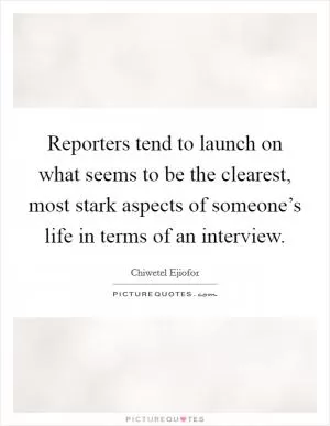 Reporters tend to launch on what seems to be the clearest, most stark aspects of someone’s life in terms of an interview Picture Quote #1
