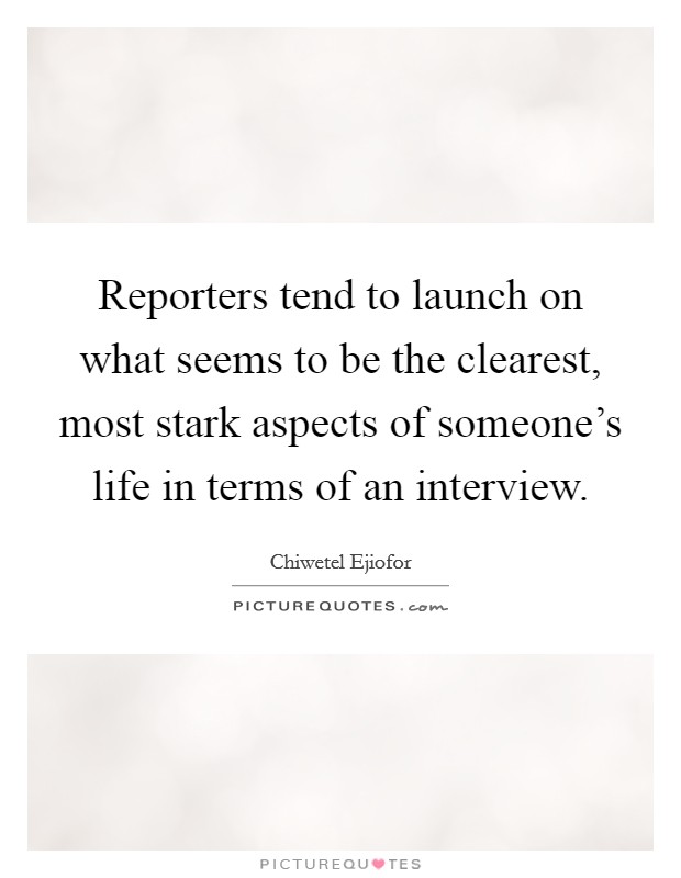 Reporters tend to launch on what seems to be the clearest, most stark aspects of someone's life in terms of an interview. Picture Quote #1