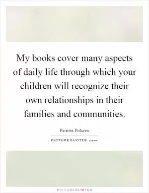 My books cover many aspects of daily life through which your children will recognize their own relationships in their families and communities Picture Quote #1