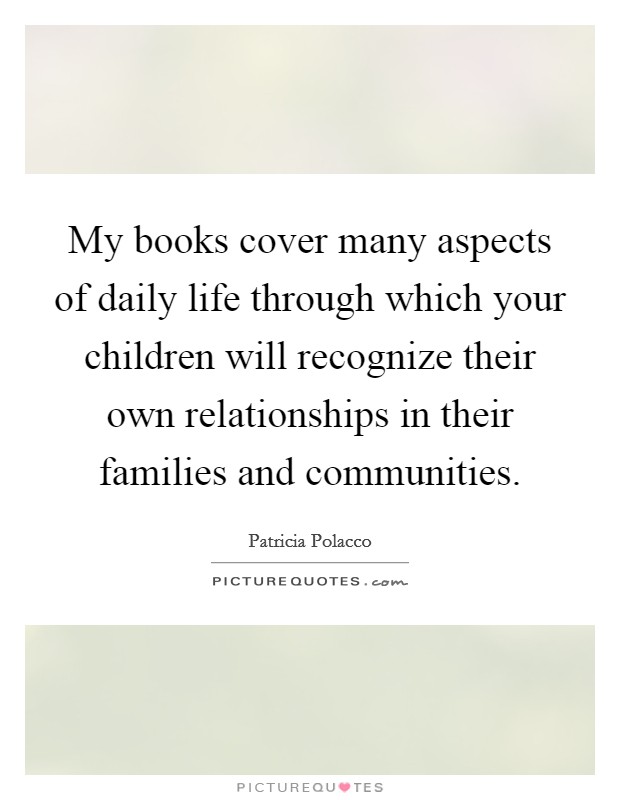 My books cover many aspects of daily life through which your children will recognize their own relationships in their families and communities. Picture Quote #1