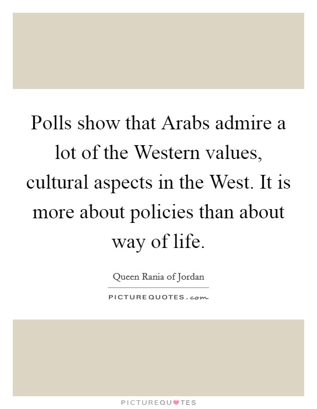 Polls show that Arabs admire a lot of the Western values, cultural aspects in the West. It is more about policies than about way of life. Picture Quote #1