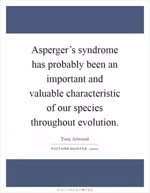 Asperger’s syndrome has probably been an important and valuable characteristic of our species throughout evolution Picture Quote #1