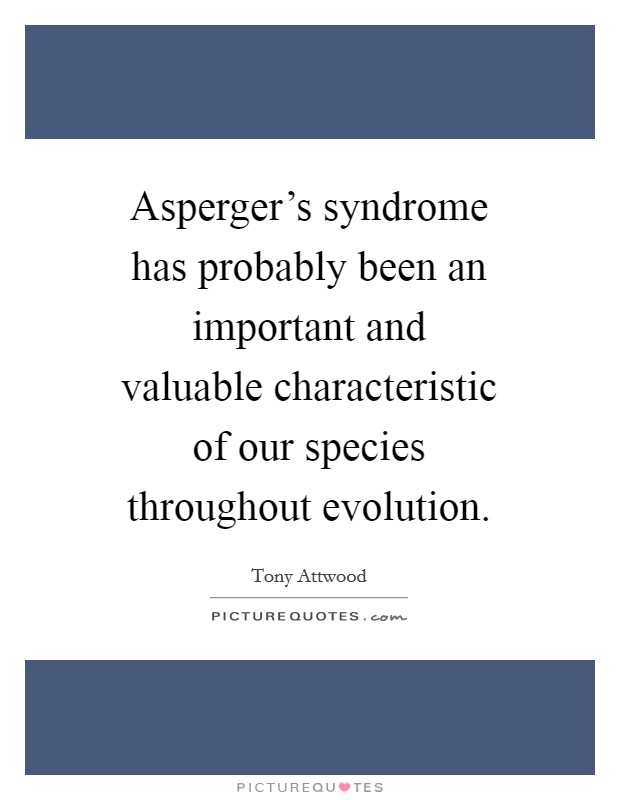 Asperger's syndrome has probably been an important and valuable characteristic of our species throughout evolution. Picture Quote #1