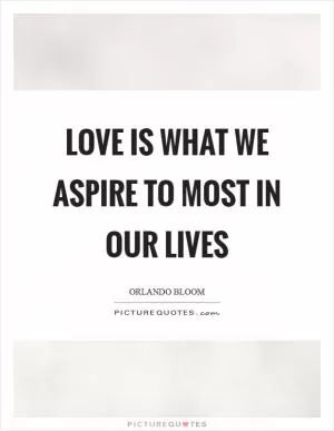Love is what we aspire to most in our lives Picture Quote #1