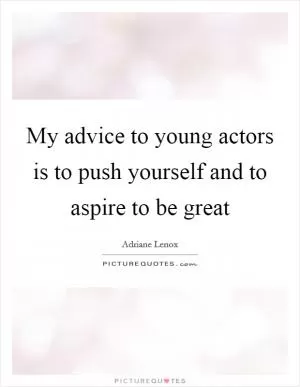 My advice to young actors is to push yourself and to aspire to be great Picture Quote #1