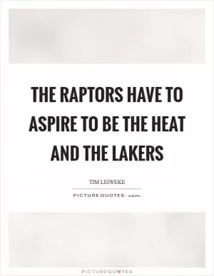 The Raptors have to aspire to be the Heat and the Lakers Picture Quote #1