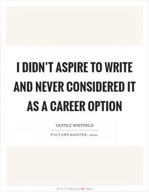 I didn’t aspire to write and never considered it as a career option Picture Quote #1