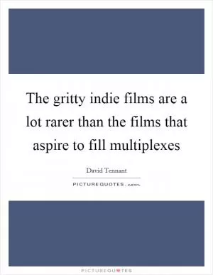 The gritty indie films are a lot rarer than the films that aspire to fill multiplexes Picture Quote #1