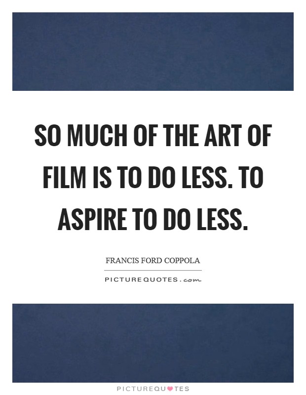 So much of the art of film is to do less. To aspire to do less. Picture Quote #1