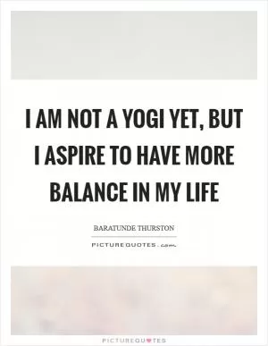 I am not a yogi yet, but I aspire to have more balance in my life Picture Quote #1