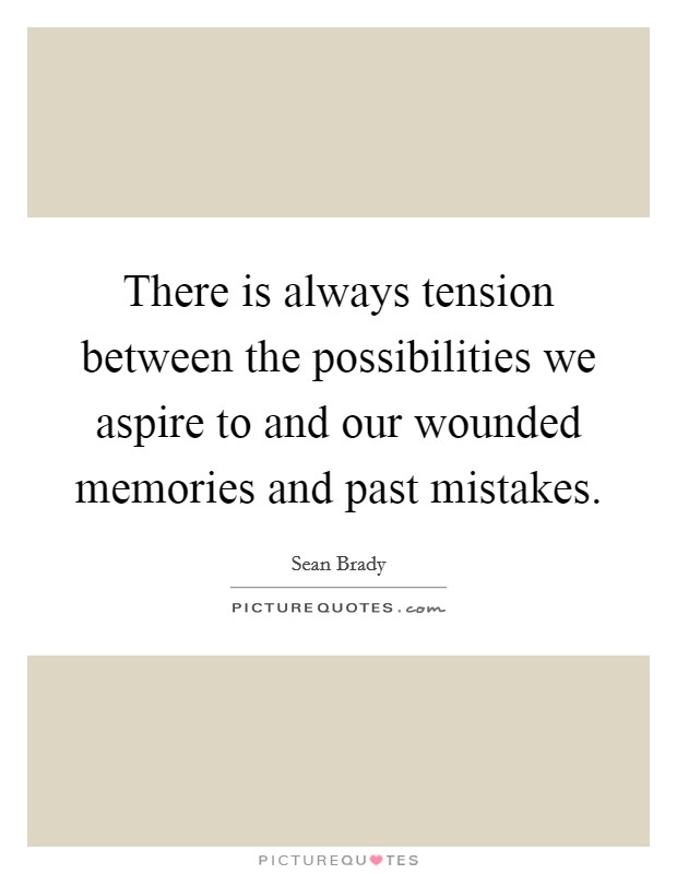 There is always tension between the possibilities we aspire to and our wounded memories and past mistakes. Picture Quote #1