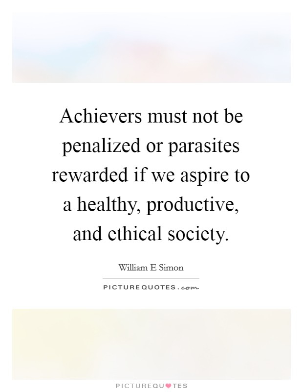 Achievers must not be penalized or parasites rewarded if we aspire to a healthy, productive, and ethical society. Picture Quote #1