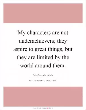 My characters are not underachievers; they aspire to great things, but they are limited by the world around them Picture Quote #1