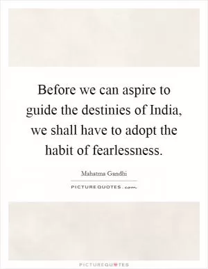 Before we can aspire to guide the destinies of India, we shall have to adopt the habit of fearlessness Picture Quote #1