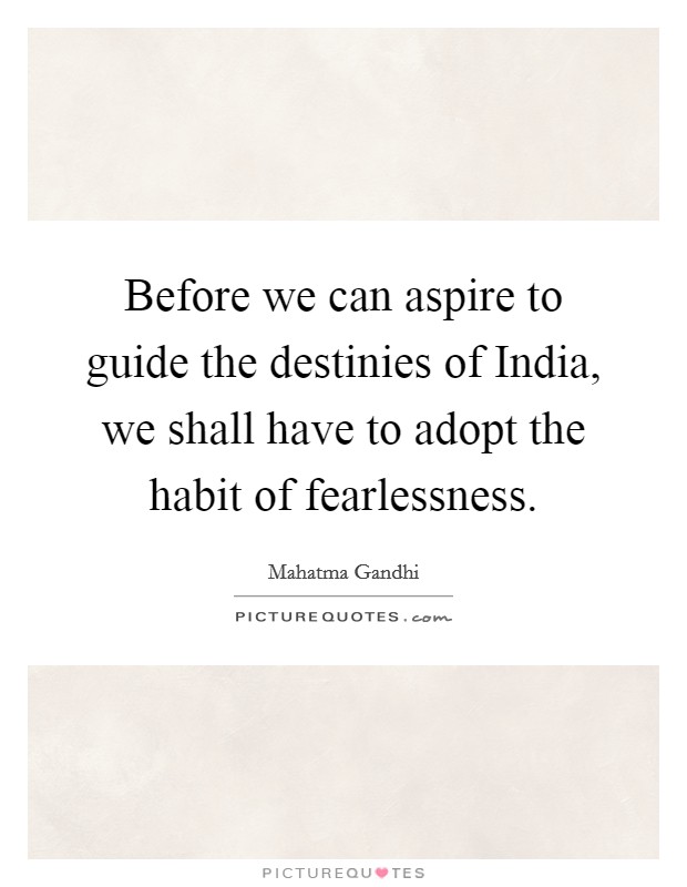 Before we can aspire to guide the destinies of India, we shall have to adopt the habit of fearlessness. Picture Quote #1