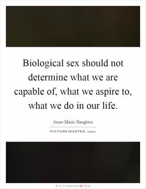 Biological sex should not determine what we are capable of, what we aspire to, what we do in our life Picture Quote #1