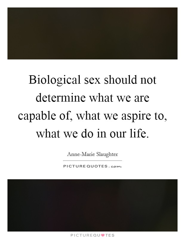 Biological sex should not determine what we are capable of, what we aspire to, what we do in our life. Picture Quote #1