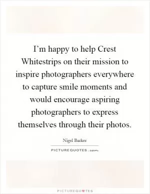 I’m happy to help Crest Whitestrips on their mission to inspire photographers everywhere to capture smile moments and would encourage aspiring photographers to express themselves through their photos Picture Quote #1