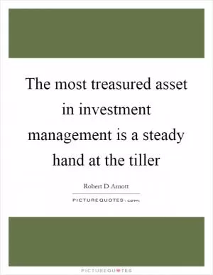 The most treasured asset in investment management is a steady hand at the tiller Picture Quote #1