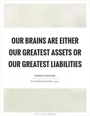 Our brains are either our greatest assets or our greatest liabilities Picture Quote #1