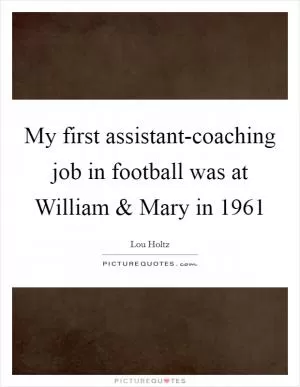 My first assistant-coaching job in football was at William and Mary in 1961 Picture Quote #1
