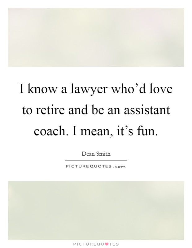I know a lawyer who'd love to retire and be an assistant coach. I mean, it's fun. Picture Quote #1