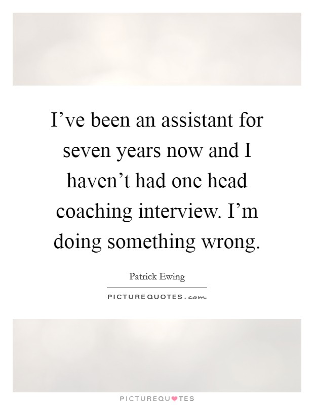 I've been an assistant for seven years now and I haven't had one head coaching interview. I'm doing something wrong. Picture Quote #1