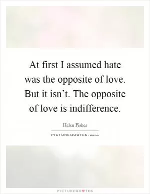 At first I assumed hate was the opposite of love. But it isn’t. The opposite of love is indifference Picture Quote #1