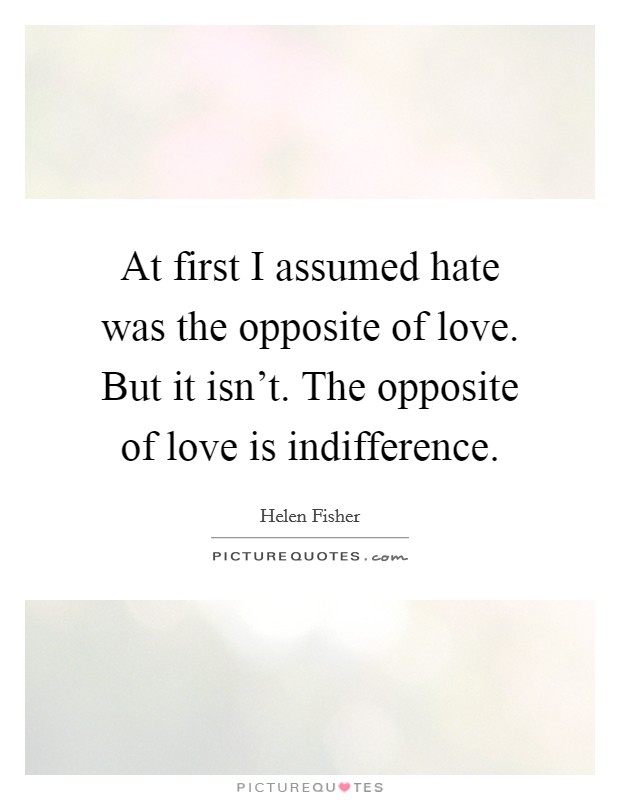 At first I assumed hate was the opposite of love. But it isn't. The opposite of love is indifference. Picture Quote #1
