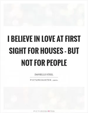 I believe in love at first sight for houses - but not for people Picture Quote #1