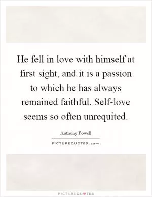 He fell in love with himself at first sight, and it is a passion to which he has always remained faithful. Self-love seems so often unrequited Picture Quote #1