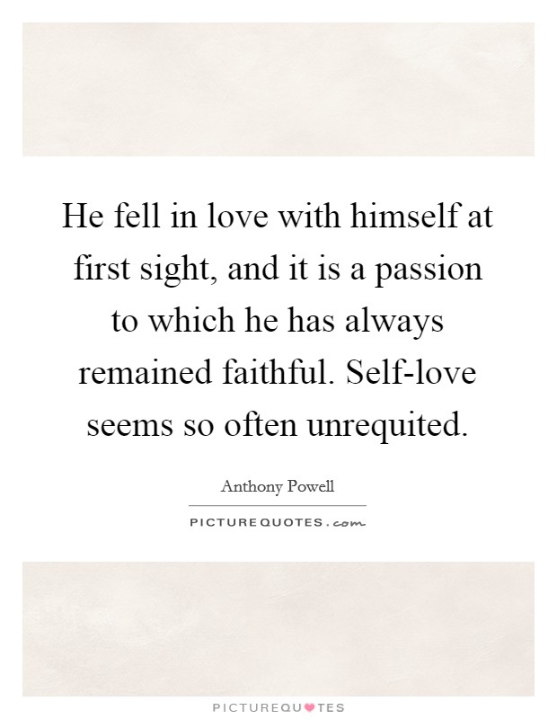 He fell in love with himself at first sight, and it is a passion to which he has always remained faithful. Self-love seems so often unrequited. Picture Quote #1
