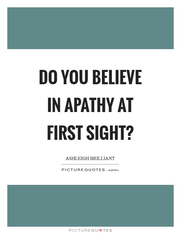 Do you believe in apathy at first sight? Picture Quote #1