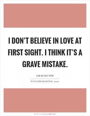 I don’t believe in love at first sight. I think it’s a grave mistake Picture Quote #1