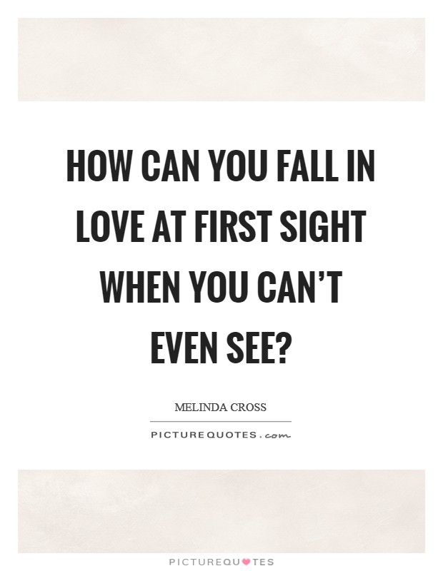How can you fall in love at first sight when you can't even see? Picture Quote #1
