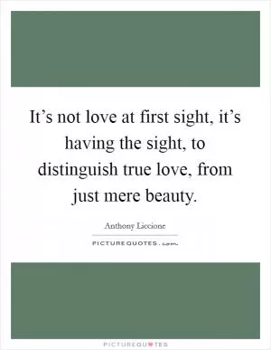 It’s not love at first sight, it’s having the sight, to distinguish true love, from just mere beauty Picture Quote #1