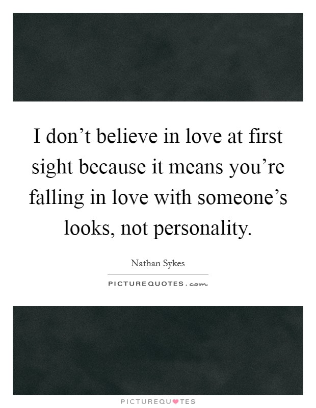 I don't believe in love at first sight because it means you're falling in love with someone's looks, not personality. Picture Quote #1