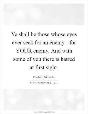 Ye shall be those whose eyes ever seek for an enemy - for YOUR enemy. And with some of you there is hatred at first sight Picture Quote #1