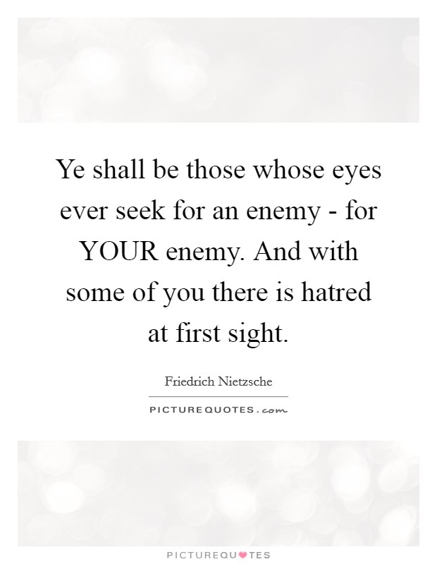 Ye shall be those whose eyes ever seek for an enemy - for YOUR enemy. And with some of you there is hatred at first sight. Picture Quote #1