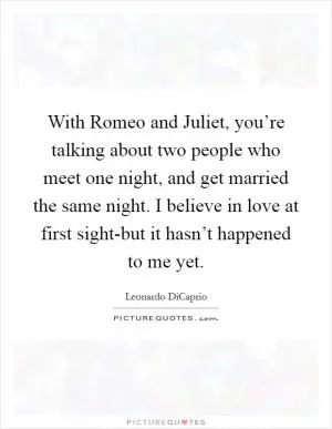 With Romeo and Juliet, you’re talking about two people who meet one night, and get married the same night. I believe in love at first sight-but it hasn’t happened to me yet Picture Quote #1