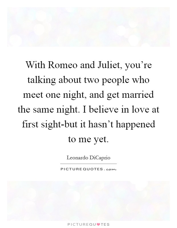 With Romeo and Juliet, you're talking about two people who meet one night, and get married the same night. I believe in love at first sight-but it hasn't happened to me yet. Picture Quote #1