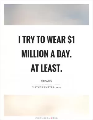 I try to wear $1 million a day. At least Picture Quote #1