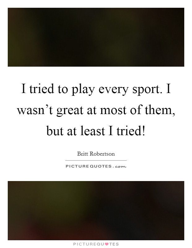 I tried to play every sport. I wasn't great at most of them, but at least I tried! Picture Quote #1