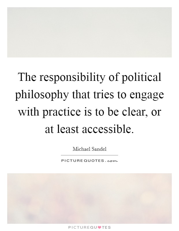 The responsibility of political philosophy that tries to engage with practice is to be clear, or at least accessible. Picture Quote #1