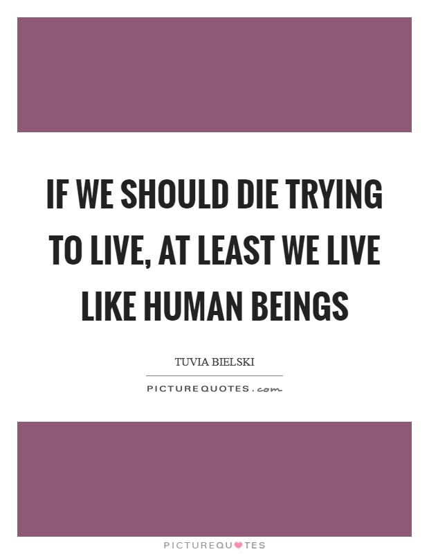 If we should die trying to live, at least we live like human beings Picture Quote #1
