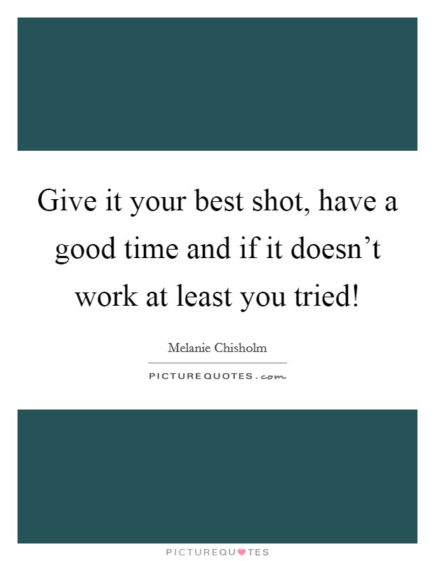 Give it your best shot, have a good time and if it doesn't work at least you tried! Picture Quote #1