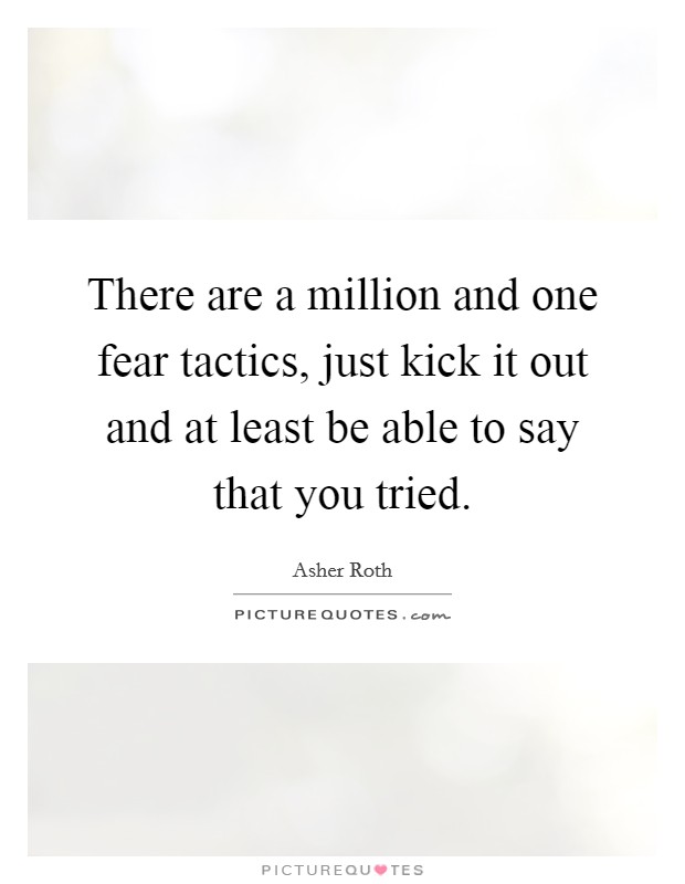 There are a million and one fear tactics, just kick it out and at least be able to say that you tried. Picture Quote #1