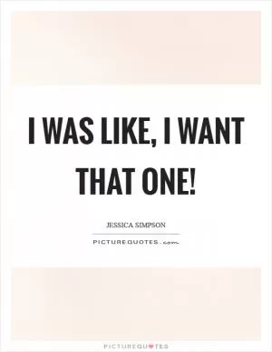 I was like, I want that one! Picture Quote #1