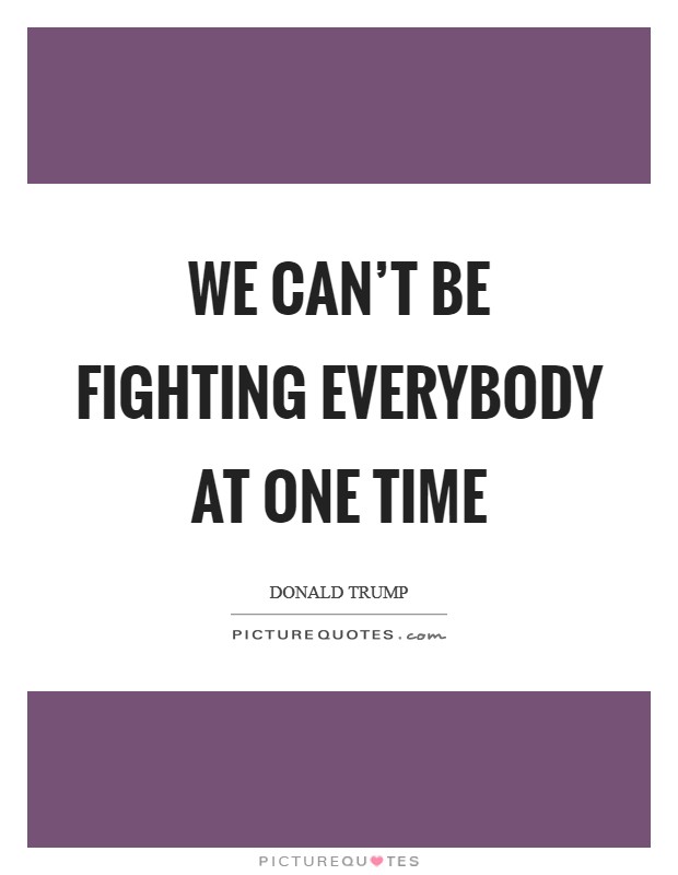 We can't be fighting everybody at one time Picture Quote #1