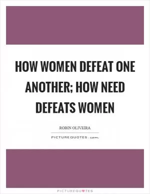 How women defeat one another; how need defeats women Picture Quote #1